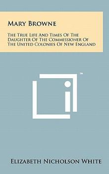 Hardcover Mary Browne: The True Life And Times Of The Daughter Of The Commissioner Of The United Colonies Of New England Book