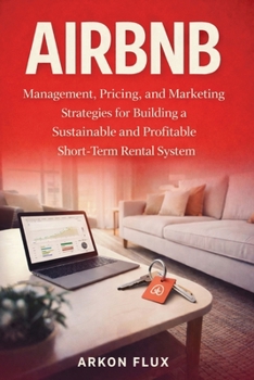 Airbnb: Management, Pricing, and Marketing Strategies for Building a Sustainable and Profitable Short-Term Rental System