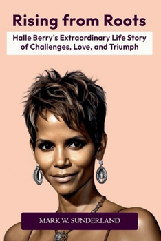 Paperback Rising from Roots: Halle Berry's Extraordinary Life Story of Challenges, Love, and Triumph Book