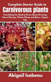 Paperback Complete Starter Guide to Carnivorous plants: Everything You Need to Know About Growing Venus Flytraps, Pitcher Plants and More - Expert Tips Book
