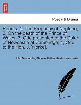 Paperback Poems: 1, the Prophecy of Neptune; 2, on the Death of the Prince of Wales; 3, Ode Presented to the Duke of Newcastle at Cambr Book