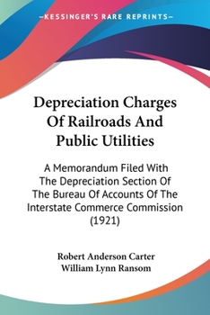 Paperback Depreciation Charges Of Railroads And Public Utilities: A Memorandum Filed With The Depreciation Section Of The Bureau Of Accounts Of The Interstate C Book