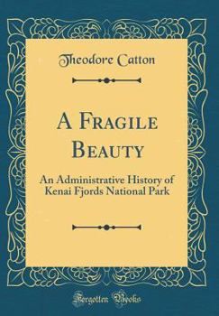 Hardcover A Fragile Beauty: An Administrative History of Kenai Fjords National Park (Classic Reprint) Book