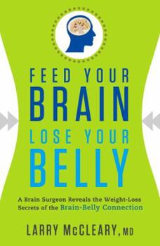 Hardcover Feed Your Brain, Lose Your Belly: A Brain Surgeon Reveals the Weight-Loss Secrets of the Brain-Belly Connection Book