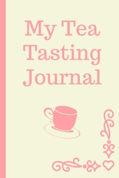 My Tea Tasting Journal: Track and Rate Tea Varieties Journal: Gift For Tea Drinkers | Aroma and Taste | Steeping Time and Temperature | Green White Oolong | County of Origin | Fun Flavors | Infused