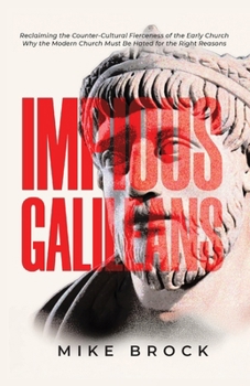 Paperback Impious Galileans: Reclaiming the Counter-Cultural Fierceness of the Early Church Why the Modern Church Must Be Hated for the Right Reasons Book