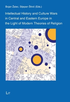 Intellectual History and Culture Wars in Central and Eastern Europe in the Light of Modern Theories of Religion (Theology East - West: European ... Ost - West: Europäische Perspektiven)