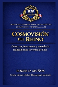 COSMOVISIÓN DEL REINO: Cómo ver, interpretar y entender la realidad desde la verdad de Dios (Apologética, Cosmovisión y Defensa de la Fe) (Spanish Edition)