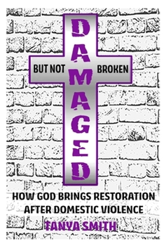 Damaged But Not Broken: How God Brings Restoration After Domestic Violence