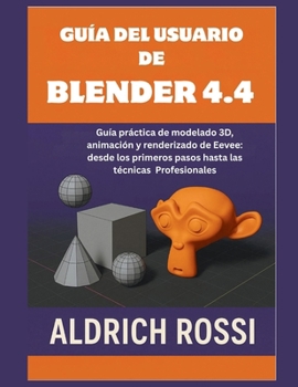 Guía del usuario de Blender 4.4: Guía práctica para modelado 3D, animación y renderizado de Eevee: desde los primeros pasos hasta técnicas profesional