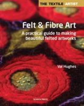 Paperback The Textile Artist: Felt & Fibre Art: A Practical Guide to Making Beautiful Felted Artworks Book