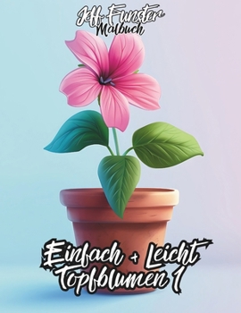Einfach + Leicht – Topfblumen 1: 50 wunderschöne Blumenmotive für entspannte Kreativität (German Edition)