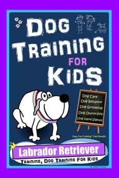 Paperback Dog Training for Kids, Dog Care, Dog Behavior, Dog Grooming, Dog Ownership, Dog Hand Signals, Easy, Fun Training * Fast Results, Labrador Retriever Tr Book