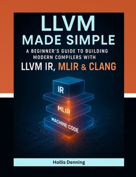 Paperback LLVM Made Simple: A Beginner's Guide to Building Modern Compilers with LLVM IR, MLIR & Clang Book