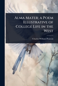 Alma Mater; a Poem Illustrative of College Life in the West