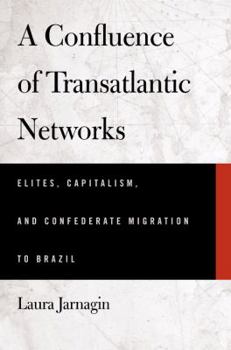 Hardcover A Confluence of Transatlantic Networks: Elites, Capitalism, and Confederate Migration to Brazil Book