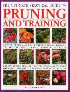 Paperback The Ultimate Practical Guide to Pruning and Training: How to Prune and Train Trees, Shrubs, Hedges, Topiary, Tree and Soft Fruit, Climbers and Roses Book