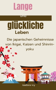 Lange und glückliche Leben: Die japanischen Geheimnisse von Ikigai, Kaizen und Shinrin-yoku (German Edition)