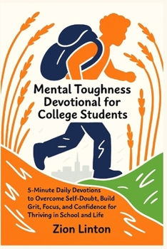 Mental Toughness Devotional for College Students: 5-Minute Daily Devotions to Overcome Self-Doubt, Build Grit, Focus, and Confidence for Thriving in School and Life
