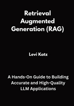 Paperback Retrieval Augmented Generation (RAG): A Hands-On Guide to Building Accurate and High-Quality LLM Applications Book