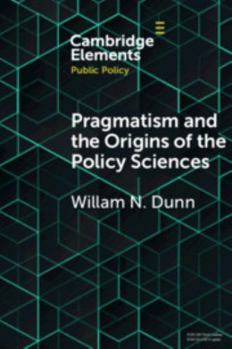 Pragmatism and the Origins of the Policy Sciences: Rediscovering Lasswell and the Chicago School - Book  of the Elements in Public Policy