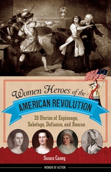 Hardcover Women Heroes of the American Revolution: 20 Stories of Espionage, Sabotage, Defiance, and Rescue Book