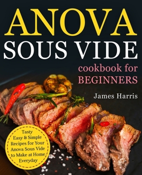 Paperback Anova Sous Vide Cookbook for Beginners: Tasty, Easy & Simple Recipes for Your Anova Sous Vide to Make at Home Everyday Book