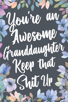 You're An Awesome Granddaughter Keep That Shit Up: Funny Joke Appreciation & Encouragement Gift Idea for Your Adult Granddaughter. Thank You Gag Notebook Journal & Sketch Diary Present.