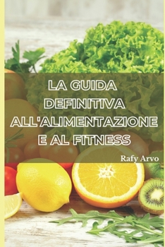 Paperback La Guida Definitiva All'alimentazione E Al Fitness: Un Manuale Per Una Vita Sana [Italian] Book