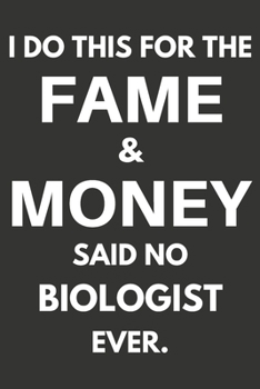 I Do This For The Fame & Money Said No Biologist Ever: Gifts For Biologists Blank Lined Notebooks, Journals, Planners and Diaries to Write In | Biologists Gift Ideas