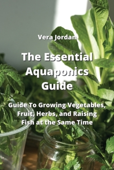 Paperback The Essential Aquaponics Guide: Guide To Growing Vegetables, Fruit, Herbs, and Raising Fish at the Same Time Book