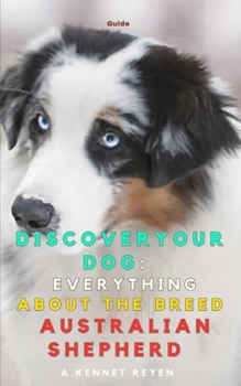 Discover your dog: Everything about the breed Australian Shepherd: Practical Guide