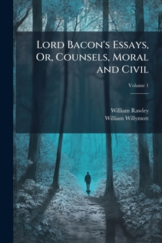 Lord Bacon's Essays, Or, Counsels, Moral and Civil, Volume 1