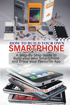 Paperback How to Build your own Smartphone: A Step-By-step Guide to Build your own Smartphone and Enjoy your Favourite App Book