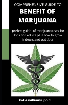 Paperback Comprehensive Guide to Benefit of Marijuana: Comprehensive Guide of Benefit of Marijuana for Kids and Adults Plus Skills to Grow Indoor and Outdoor Book