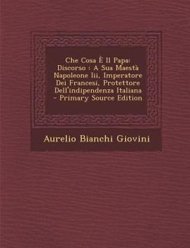 Paperback Che Cosa E Il Papa: Discorso: A Sua Maesta Napoleone III, Imperatore Dei Francesi, Protettore Dell'indipendenza Italiana [Italian] Book