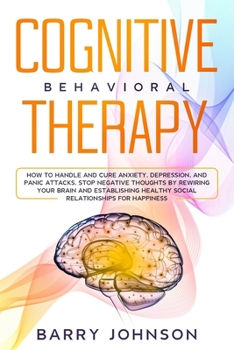 Paperback Cognitive Behavioral Therapy: How to Handle and Cure Anxiety, Depression, and Panic Attacks. Stop Negative Thoughts by Rewiring Your Brain and Estab Book