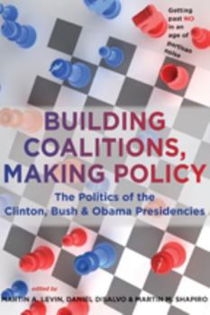 Paperback Building Coalitions, Making Policy: The Politics of the Clinton, Bush, and Obama Presidencies Book