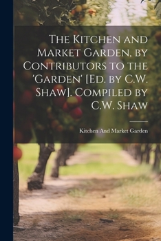 The Kitchen and Market Garden, by Contributors to the 'garden' [ed. by C.W. Shaw]. Compiled by C.W. Shaw