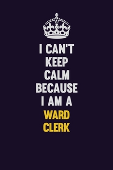 Paperback I Can't Keep Calm Because I Am A Ward Clerk: Motivational and inspirational career blank lined gift notebook with matte finish Book