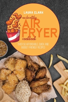 Paperback An Healthy Air Fryer Cookbook: Over 50 Affordable, Quick And Budget Friendly Recipes Book