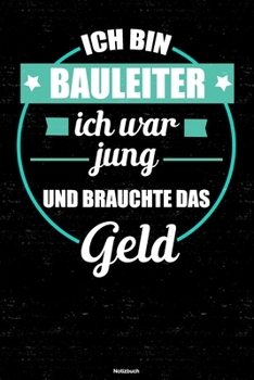 Ich bin Bauleiter ich war jung und brauchte das Geld Notizbuch: Bauleiter Journal DIN A5 liniert 120 Seiten Geschenk (German Edition)