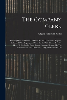 Paperback The Company Clerk: Showing How And When To Make Out All The Returns, Reports, Rolls, And Other Papers, And What To Do With Them: How To K Book
