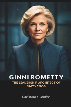 Paperback Ginni Rometty: The Leadership Architect of Innovation: Lessons in Reinvention, Success and Transformation in the Digital Age Book