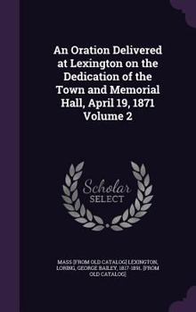 Hardcover An Oration Delivered at Lexington on the Dedication of the Town and Memorial Hall, April 19, 1871 Volume 2 Book