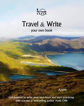Travel & Write Your Own Book - Azores: Get Inspired to Write Your Own Book and Start Practicing with Traveler & Best-Selling Author Amit Offir