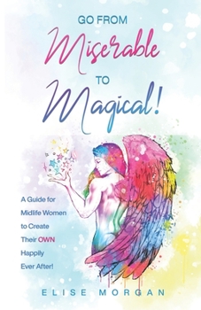 Paperback Go from Miserable to Magical: A Guide for Midlife Women to Create their OWN Happily Ever After Book