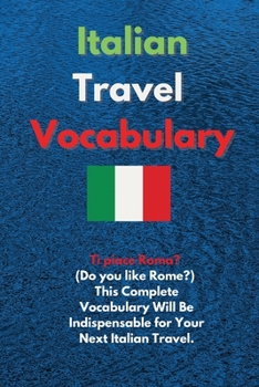Italian Travel Vocabulary: Ti piace Roma? (Do you like Rome?) This Complete Vocabulary Will Be Indispensable for Your Next Italian Travel.