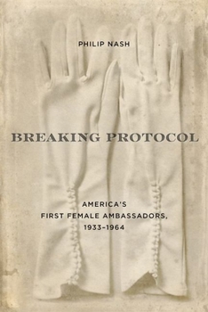 Breaking Protocol: America's First Female Ambassadors, 1933-1964 - Book  of the Studies in Conflict, Diplomacy, and Peace