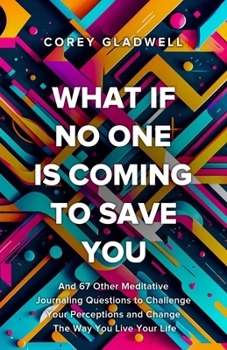 What If No One Is Coming To Save You: And 67 Other Questions That Will Shatter Your Perceptions and Change The Way You Live Your Life